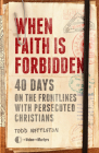 When Faith Is Forbidden: 40 Days on the Frontlines with Persecuted Christians By Todd Nettleton, The Voice of the Martyrs Cover Image