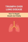 Triumph Over Lung Disease: How To Regain Breath And Vitality: Different Lung Diseases Cover Image