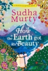 How the Earth Got Its Beauty: Puffin Chapter Book: Gorgeous new full colour, illustrated chapter book for young readers from ages 5 and up by Sudha Murty (Puffin Chapter Books) By Sudha Murty Cover Image