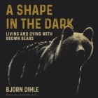 A Shape in the Dark Lib/E: Living and Dying with Brown Bears By Bjorn Dihle, John McLain (Read by) Cover Image
