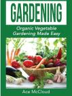 Gardening: Organic Vegetable Gardening Made Easy By Ace McCloud Cover Image