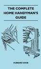 The Complete Home Handyman's Guide - Hundreds of Money-Saving, Helpful Suggestions for Making Repairs and Improvements in and Around Your Home By Hubbard Coob Cover Image