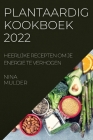 Plantaardig Kookboek 2022: Heerlijke Recepten Om Je Energie Te Verhogen By Nina Mulder Cover Image