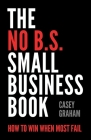 The No B.S. Small Business Book: How to Win When Most Fail Cover Image