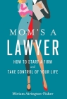 Mom's a Lawyer: How to Start a Firm and Take Control of Your Life By Miriam Airington-Fisher Cover Image