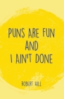 Puns Are Fun and I Ain't Done By Robert Hill Cover Image