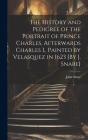 The History and Pedigree of the Portrait of Prince Charles, Afterwards Charles I., Painted by Velasquez in 1623 [By J. Snare] Cover Image