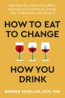 How to Eat to Change How You Drink: Heal Your Gut, Mend Your Mind, and Improve Nutrition to Change Your Relationship with Alcohol By Brooke Scheller, DCN, CNS Cover Image