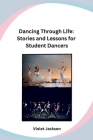 Dancing Through Life: Stories and Lessons for Student Dancers Cover Image