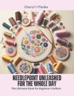 Needlepoint Unleashed for the Whole Day: The Ultimate Book for Beginner Crafters Cover Image