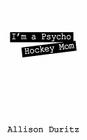 I'm a Psycho Hockey Mom By Allison Duritz Cover Image
