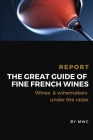 The Great Guide of Fine French Wines: 2021 Annual Report, Wines & Winemarkers Under The Radar Cover Image