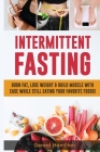 Intermittent Fasting: Burn Fat, Lose Weight And Build Muscle With Ease While Still Eating Your Favorite Foods! Cover Image