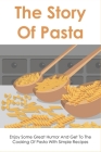 The Story Of Pasta: Enjoy Some Great Humor And Get To The Cooking Of Pasta With Simple Recipes: Unique Pasta Recipes To Cook At Home Cover Image
