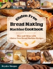 Gluten-Free Bread Making Machine Cookbook: Rise and Shine with Gluten-Free Bread Machine Recipes Cover Image