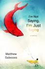 I'm Not Saying, I'm Just Saying By Matthew Salesses Cover Image