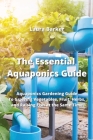 The Essential Aquaponics Guide: Aquaponics Gardening Guide To Growing Vegetables, Fruit, Herbs, and Raising Fish at the Same Time By Laura Barker Cover Image