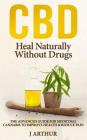 CBD Heal Naturally Without Drugs: The Advanced Guide for Medicinal Cannabis to Improve Health and Reduce Pain By J. Arthur Cover Image