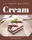 111 Tasty Cream Recipes: A Must-have Cream Cookbook for Everyone By Shirley Arias Cover Image