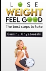 Lose Weight, Feel Good: The best steps to take By Ganihu Onyebuashi Cover Image