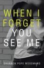 When I Forget You See Me By Shannon Pope Woodward Cover Image