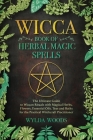 The Wicca Book of Herbal Magic Spells: The Ultimate Guide to Wiccan Rituals with Magical Herbs, Flowers, Essential Oils, Teas and Baths for the Practi Cover Image