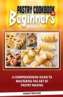 Pastry Cookbook for Beginners: A Comprehensive Guide to Mastering the Art of Pastry Making Cover Image