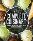 The Complete Cuisinart Homemade Frozen Yogurt, Sorbet, Gelato, Ice Cream Maker Book: 100 Decadent and Fun Recipes for your 2-Quart ICE-30BC By Jessica Peters Cover Image