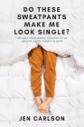 Do These Sweatpants Make Me Look Single?: My One-Year Quest to Level Up in Health, Faith, Money & Love By Jen Carlson Cover Image