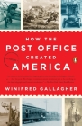 How the Post Office Created America: A History By Winifred Gallagher Cover Image
