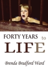 FORTY YEARS to LIFE By Brenda Bradford Ward Cover Image