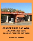 Orange Pride Car Wash: A Maintenance Guide for a Self Service Car Wash By Gary Goldsberry Cover Image