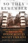 So They Remember: A Jewish Family's Story of Surviving the Holocaust in Soviet Ukraine By Maksim Goldenshteyn Cover Image