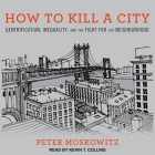 How to Kill a City: Gentrification, Inequality, and the Fight for the Neighborhood By Peter Moskowitz, Kevin T. Collins (Read by) Cover Image