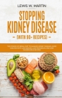 Stopping Kidney Disease (with recipes): The Renal Diet Power to Manage Kidney Disease and Avoid Dialysis with Low Sodium, Potassium and Phosphorus Rec By Lewis W. Martin Cover Image