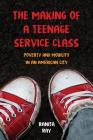 The Making of a Teenage Service Class: Poverty and Mobility in an American City By Ranita Ray Cover Image
