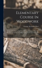 Elementary Course In Woodwork; Designed For Use In High And Technical Schools, With One Hundred And Thirty-four Illustrations, By George Alexander Ros By Ross George Alexander Cover Image
