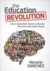 The Education Revolution: How to Apply Brain Science to Improve Instruction and School Climate By Horacio Sanchez Cover Image