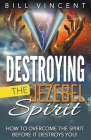 Destroying the Jezebel Spirit: How to Overcome the Spirit Before It Destroys You! By Bill Vincent Cover Image