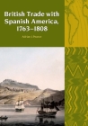 British Trade with Spanish America, 1763-1808 (Liverpool Latin American Studies Lup) By Adrian J. Pearce Cover Image