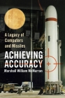 Achieving Accuracy: A Legacy of Computers and Missiles By Marshall William McMurran Cover Image