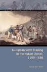 European Slave Trading in the Indian Ocean, 1500–1850 (Indian Ocean Studies Series) By Richard B. Allen Cover Image