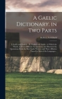 A Gaelic Dictionary, in Two Parts: I. Gaelic and English. - II. English and Gaelic: in Which the Words, in Their Different Acceptations, Are Illustrat By Robert Archibald 1788-1867 Armstrong Cover Image
