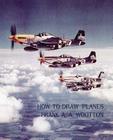 How to Draw Planes (WWII-Era Reprint Edition) By Frank A. a. Wootton Cover Image