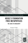 Hegel's Foundation Free Metaphysics: The Logic of Singularity (Routledge Studies in Nineteenth-Century Philosophy) By Gregory S. Moss Cover Image