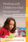 Working with Children to Heal Interpersonal Trauma: The Power of Play By Eliana Gil, PhD (Editor), Lenore C. Terr, M.D. (Foreword by) Cover Image
