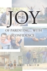 The Joy of Parenting... With Confidence: (It's Like Having Instructions Stamped on the Bottom at Delivery) By Howard H. Smith Cover Image