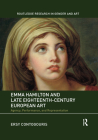 Emma Hamilton and Late Eighteenth-Century European Art: Agency, Performance, and Representation (Routledge Research in Gender and Art) By Ersy Contogouris Cover Image