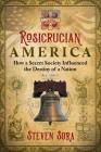 Rosicrucian America: How a Secret Society Influenced the Destiny of a Nation Cover Image