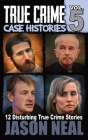 True Crime Case Histories - Volume 5: 12 Disturbing True Crime Stories Cover Image
